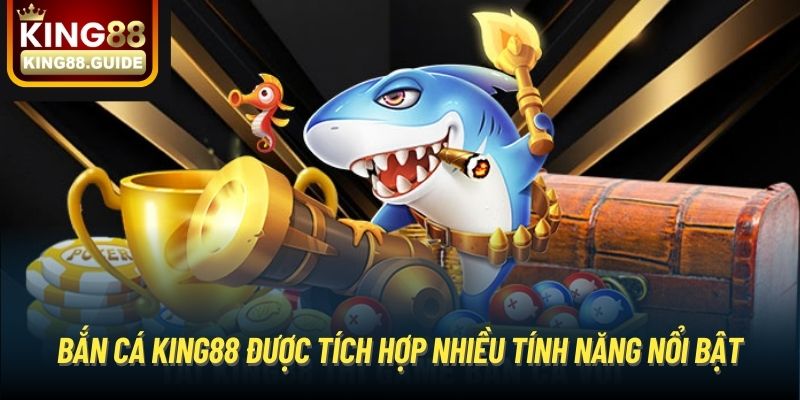 Bắn Cá King88 được tích hợp nhiều tính năng nổi bật