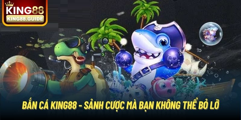 Bắn Cá King88 - Sảnh cược mà bạn không thể bỏ lỡ