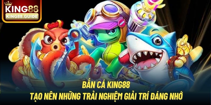 Bắn cá King88 tạo nên những trải nghiệm giải trí đáng nhớ