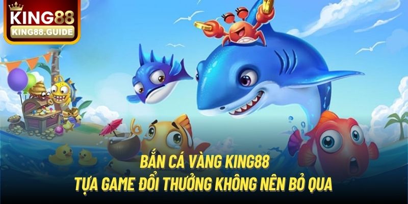 Bắn Cá Vàng King88 | Tựa Game Đổi Thưởng Không Nên Bỏ Qua