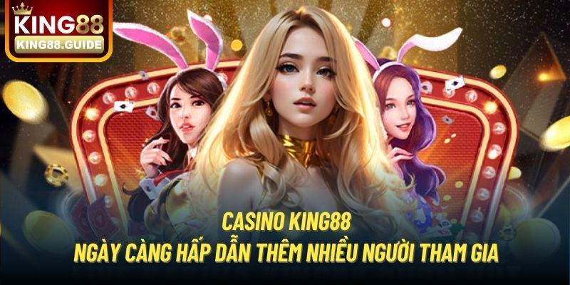 Casino King88 ngày càng hấp dẫn thêm nhiều người tham gia