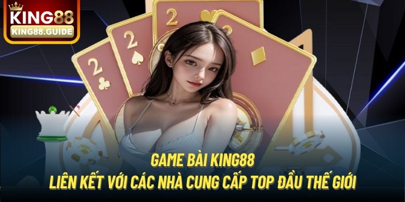 Game Bài King88 liên kết với các nhà cung cấp top đầu thế giới