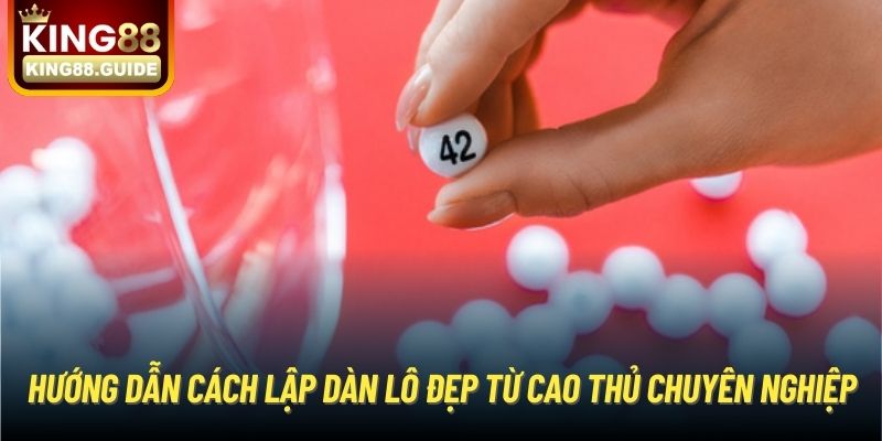 Hướng dẫn cách lập dàn lô đẹp từ cao thủ chuyên nghiệp