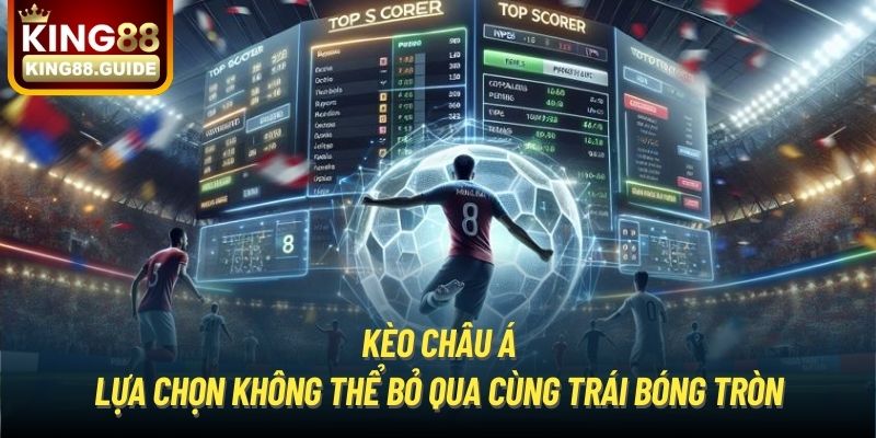 Kèo Châu Á | Lựa Chọn Không Thể Bỏ Qua Cùng Trái Bóng Tròn