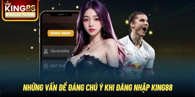 Những vấn đề đáng chú ý khi đăng nhập King88